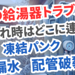 冬の給湯器トラブル！凍結パンクや配管破裂・漏水を防ぐ方法 水漏れ時はどこに連絡？